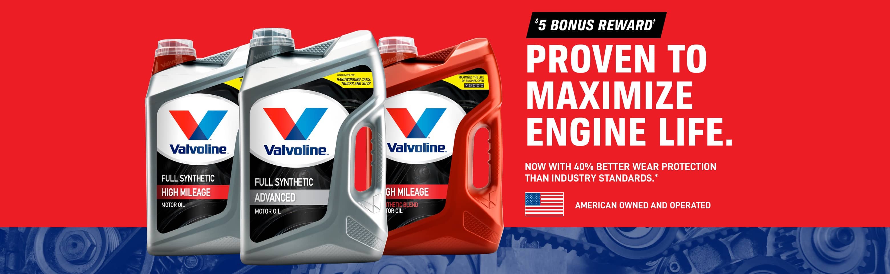 5 Bonus Reward when you buy Valvoline Motor Oil.† Proven to maximize